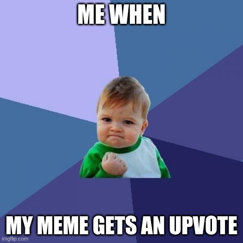 Begging for upvotes | ME WHEN; MY MEME GETS AN UPVOTE | image tagged in memes,success kid | made w/ Imgflip meme maker