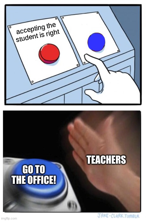 Two Buttons | accepting the student is right; TEACHERS; GO TO THE OFFICE! | image tagged in memes,two buttons | made w/ Imgflip meme maker