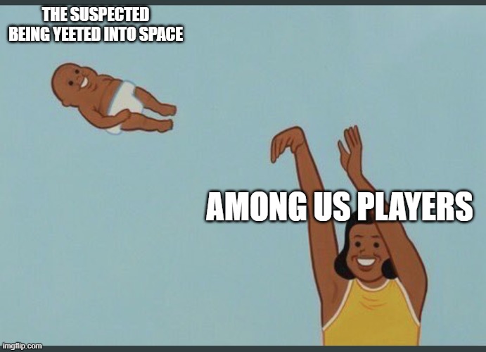 Among Us... YEET! | THE SUSPECTED BEING YEETED INTO SPACE; AMONG US PLAYERS | image tagged in baby yeet | made w/ Imgflip meme maker