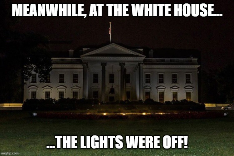 White House - Lights Off | MEANWHILE, AT THE WHITE HOUSE... ...THE LIGHTS WERE OFF! | image tagged in white house | made w/ Imgflip meme maker