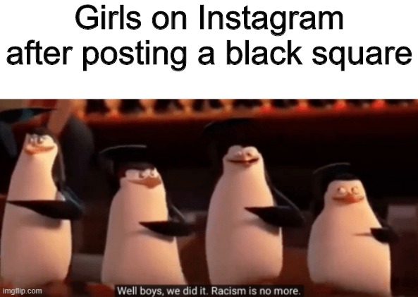 Every little helps | Girls on Instagram after posting a black square | image tagged in well boys we did it,racism,instagram,memes,funny | made w/ Imgflip meme maker