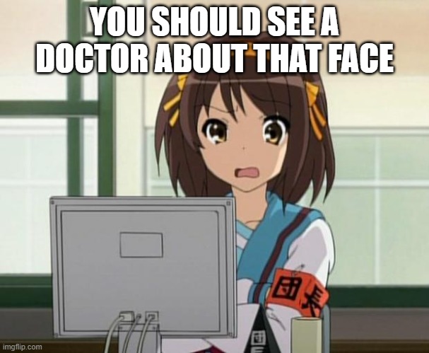 Haruhi Internet disturbed | YOU SHOULD SEE A DOCTOR ABOUT THAT FACE | image tagged in haruhi internet disturbed | made w/ Imgflip meme maker