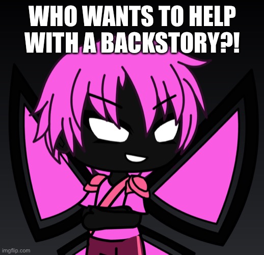 WHO WANTS TO HELP WITH A BACKSTORY?! | made w/ Imgflip meme maker