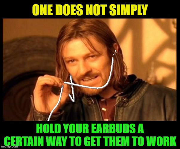 Very frustrating!  I love my Airpods.  At least until they need recharged  :-/ |  ONE DOES NOT SIMPLY; HOLD YOUR EARBUDS A CERTAIN WAY TO GET THEM TO WORK | image tagged in one does not simply,airpods,earbuds,iphone,ipod,smartphone | made w/ Imgflip meme maker