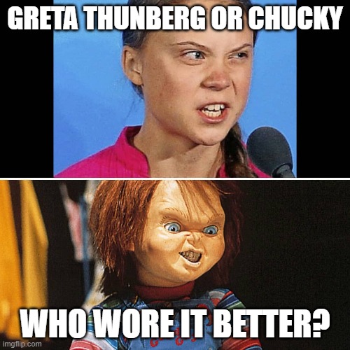 who wore it better | GRETA THUNBERG OR CHUCKY; WHO WORE IT BETTER? | image tagged in funny | made w/ Imgflip meme maker