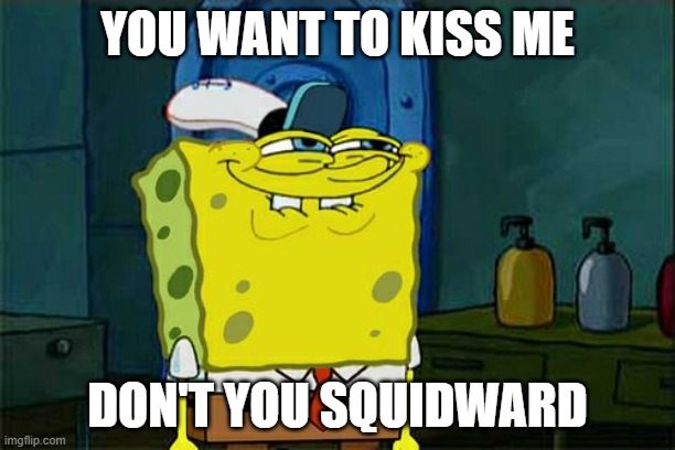 Don't You Squidward Meme | YOU WANT TO KISS ME; DON'T YOU SQUIDWARD | image tagged in memes,don't you squidward | made w/ Imgflip meme maker
