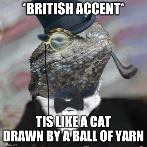 Lizard Squad | *BRITISH ACCENT* TIS LIKE A CAT DRAWN BY A BALL OF YARN | image tagged in lizard squad | made w/ Imgflip meme maker