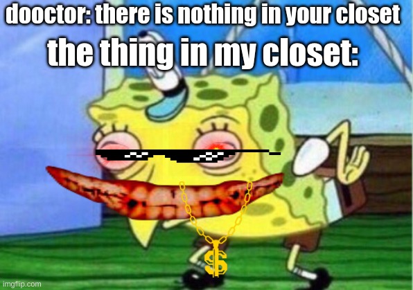 Mocking Spongebob | dooctor: there is nothing in your closet; the thing in my closet: | image tagged in memes,mocking spongebob | made w/ Imgflip meme maker