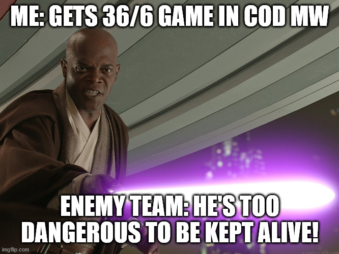 He's too dangerous to be kept alive! | ME: GETS 36/6 GAME IN COD MW; ENEMY TEAM: HE'S TOO DANGEROUS TO BE KEPT ALIVE! | image tagged in he's too dangerous to be left alive,star wars,mace windu,funny meme,funny,gaming | made w/ Imgflip meme maker