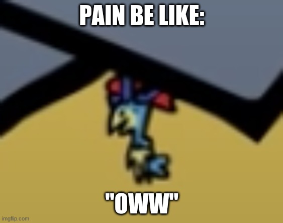 pain be like | PAIN BE LIKE:; "OWW" | image tagged in pain be like | made w/ Imgflip meme maker