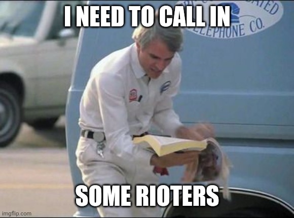 Steve Martin Phone Book | I NEED TO CALL IN SOME RIOTERS | image tagged in steve martin phone book | made w/ Imgflip meme maker