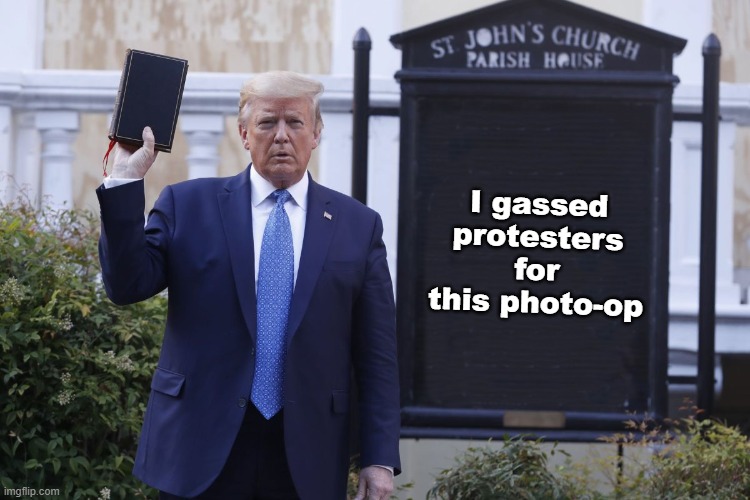 Trump holding a bible | I gassed protesters for this photo-op | image tagged in trump holding a bible | made w/ Imgflip meme maker