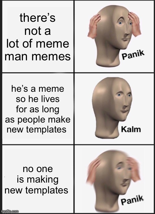 guys we need to save meme man | there’s not a lot of meme man memes; he’s a meme so he lives for as long as people make new templates; no one is making new templates | image tagged in memes,panik kalm panik | made w/ Imgflip meme maker