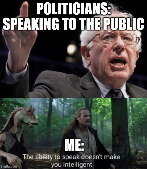 Politicians crack me up lol | POLITICIANS: SPEAKING TO THE PUBLIC; ME: | image tagged in bernie sanders,star wars prequel qui-gon ability to speak,political meme,funny | made w/ Imgflip meme maker