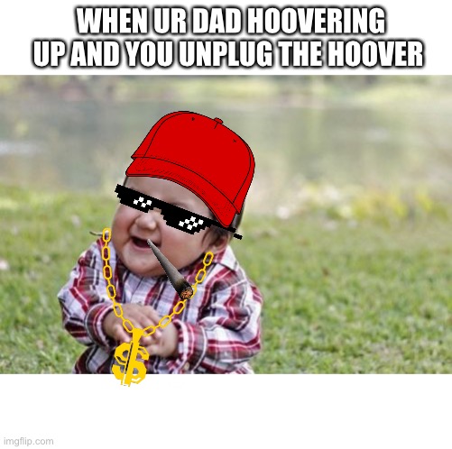 Savage toddler | WHEN UR DAD HOOVERING UP AND YOU UNPLUG THE HOOVER | image tagged in memes,evil toddler,black lives matter | made w/ Imgflip meme maker