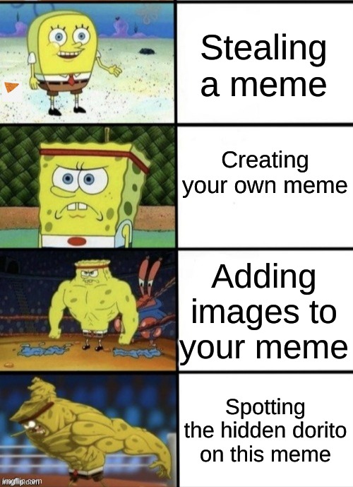 SpongeBob Strength | Stealing a meme; Creating your own meme; Adding images to your meme; Spotting the hidden dorito on this meme | image tagged in spongebob strength | made w/ Imgflip meme maker