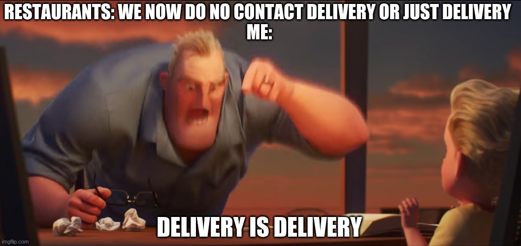 DELIVERY IS DELIVERY | RESTAURANTS: WE NOW DO NO CONTACT DELIVERY OR JUST DELIVERY 
ME:; DELIVERY IS DELIVERY | image tagged in math is math | made w/ Imgflip meme maker