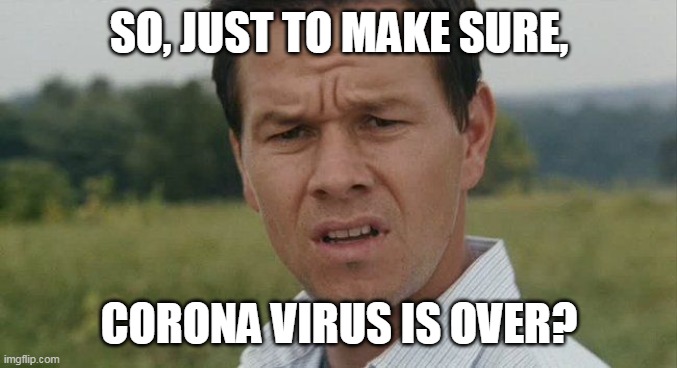CORONA IS OVER? | SO, JUST TO MAKE SURE, CORONA VIRUS IS OVER? | image tagged in mark wahlburg confused | made w/ Imgflip meme maker