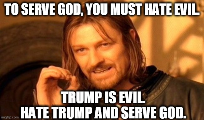 One Does Not Simply Meme | TO SERVE GOD, YOU MUST HATE EVIL. TRUMP IS EVIL.
HATE TRUMP AND SERVE GOD. | image tagged in memes,one does not simply | made w/ Imgflip meme maker