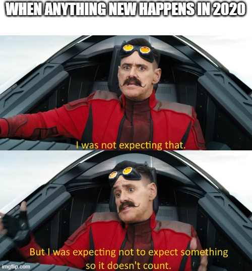 this template is very accurate | WHEN ANYTHING NEW HAPPENS IN 2020 | image tagged in eggman i was not expecting that | made w/ Imgflip meme maker