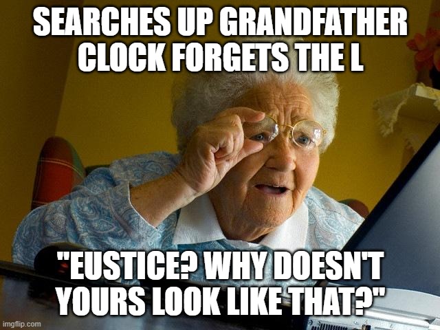 grandma finds the internet | SEARCHES UP GRANDFATHER CLOCK FORGETS THE L; "EUSTICE? WHY DOESN'T YOURS LOOK LIKE THAT?" | image tagged in grandma finds the internet | made w/ Imgflip meme maker
