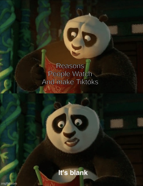Its True | Reasons People Watch And make Tiktoks | image tagged in kung fu panda blank | made w/ Imgflip meme maker