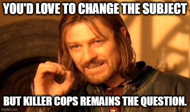 One Does Not Simply Meme | YOU'D LOVE TO CHANGE THE SUBJECT BUT KILLER COPS REMAINS THE QUESTION. | image tagged in memes,one does not simply | made w/ Imgflip meme maker