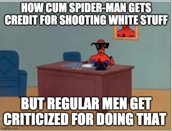 Spiderman Computer Desk Meme | HOW CUM SPIDER-MAN GETS CREDIT FOR SHOOTING WHITE STUFF; BUT REGULAR MEN GET CRITICIZED FOR DOING THAT | image tagged in memes,spiderman computer desk,spiderman | made w/ Imgflip meme maker