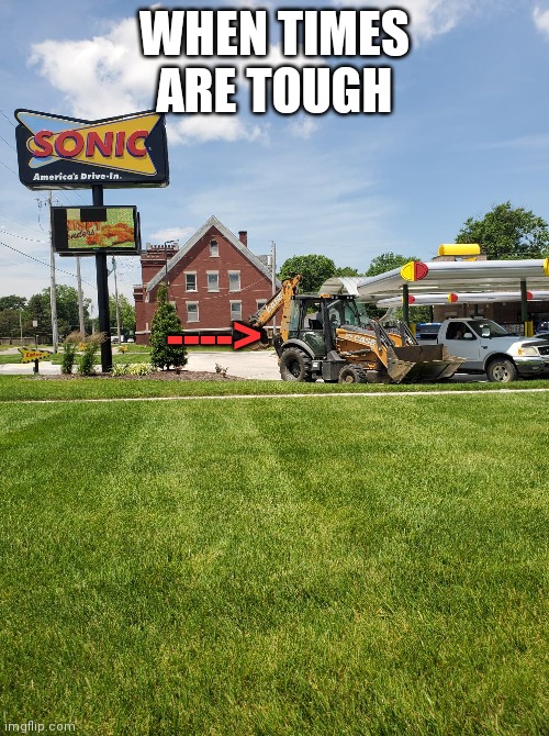 Tractor at sonic | WHEN TIMES ARE TOUGH; ----> | image tagged in sonic | made w/ Imgflip meme maker