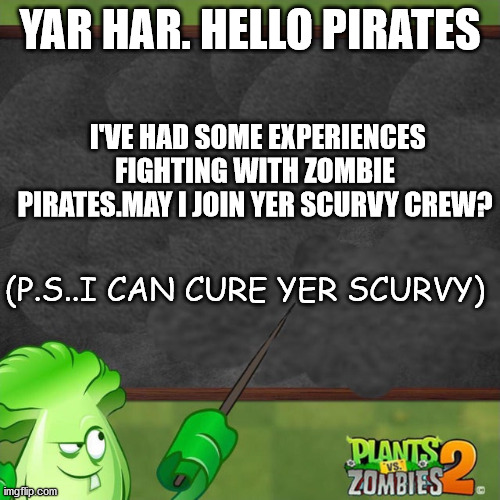 Yes. a plant wants to join your crew? Do you accept or decline? | YAR HAR. HELLO PIRATES; I'VE HAD SOME EXPERIENCES FIGHTING WITH ZOMBIE PIRATES.MAY I JOIN YER SCURVY CREW? (P.S..I CAN CURE YER SCURVY) | image tagged in bonk choy says,yarr | made w/ Imgflip meme maker