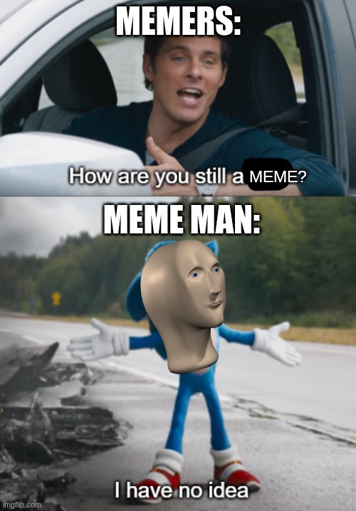 Sonic : How are you still alive | MEMERS:; MEME MAN:; MEME? | image tagged in sonic  how are you still alive,memes,imgflip,funny | made w/ Imgflip meme maker