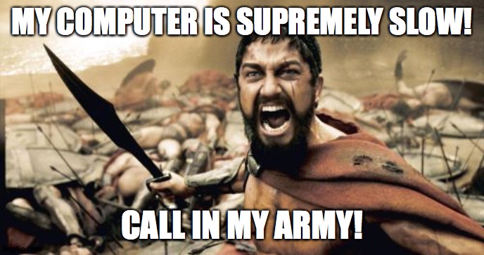 I am about to throw this computer out the window! | MY COMPUTER IS SUPREMELY SLOW! CALL IN MY ARMY! | image tagged in memes,sparta leonidas,slow computer,computer problems | made w/ Imgflip meme maker