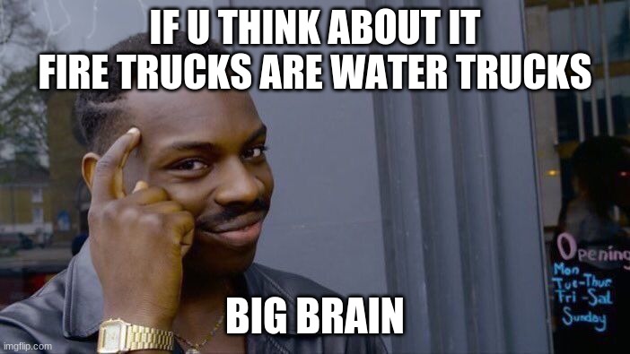 Roll Safe Think About It | IF U THINK ABOUT IT FIRE TRUCKS ARE WATER TRUCKS; BIG BRAIN | image tagged in memes,roll safe think about it | made w/ Imgflip meme maker