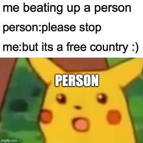 Surprised Pikachu Meme | me beating up a person; person:please stop; me:but its a free country :); PERSON | image tagged in memes,surprised pikachu | made w/ Imgflip meme maker