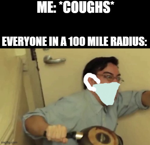 Stay Safe Everyone!! | ME: *COUGHS*; EVERYONE IN A 100 MILE RADIUS: | image tagged in screm,coronavirus,confused screaming | made w/ Imgflip meme maker