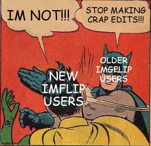 true | IM NOT!!! STOP MAKING CRAP EDITS!!! OLDER IMGFLIP USERS; NEW IMFLIP USERS | image tagged in memes,batman slapping robin,cool | made w/ Imgflip meme maker