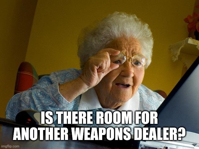 Grandma Finds The Internet | IS THERE ROOM FOR ANOTHER WEAPONS DEALER? | image tagged in memes,grandma finds the internet | made w/ Imgflip meme maker