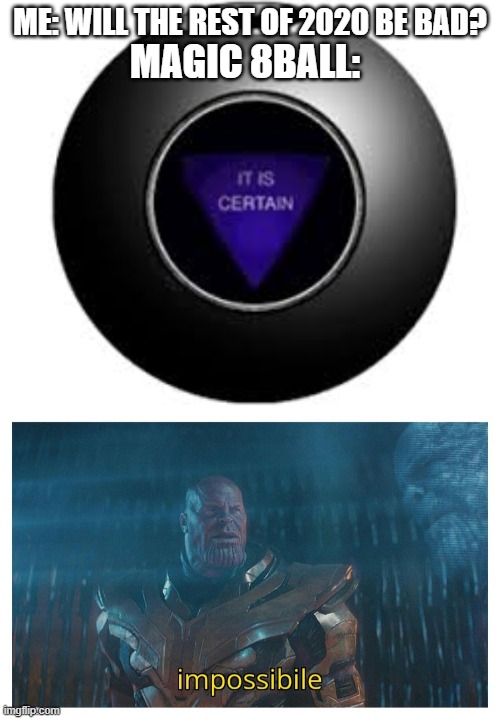 ME: WILL THE REST OF 2020 BE BAD? MAGIC 8BALL: | image tagged in impossibile | made w/ Imgflip meme maker