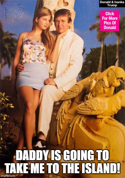Donald and Ivanka Trump | DADDY IS GOING TO TAKE ME TO THE ISLAND! | image tagged in donald and ivanka trump | made w/ Imgflip meme maker