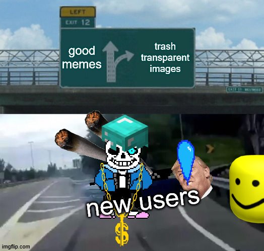 SO TRUE THOUGH | good memes; trash transparent images; new users | image tagged in memes,left exit 12 off ramp,cool | made w/ Imgflip meme maker