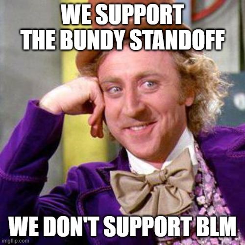 Bundy Standoff | WE SUPPORT THE BUNDY STANDOFF; WE DON'T SUPPORT BLM | image tagged in willy wonka blank | made w/ Imgflip meme maker
