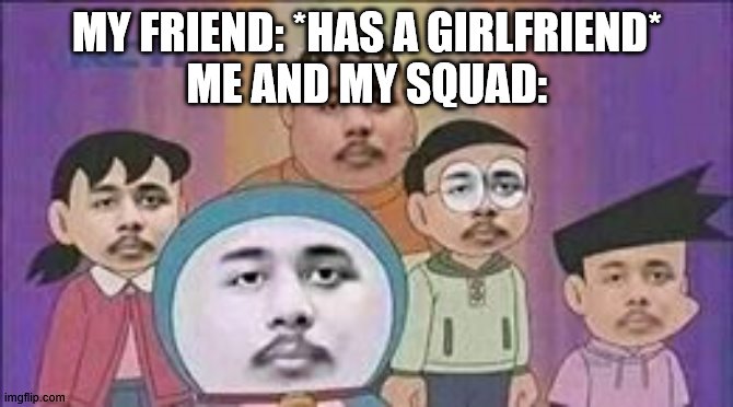 hahahhaa | MY FRIEND: *HAS A GIRLFRIEND*
ME AND MY SQUAD: | image tagged in umm wtf,cool | made w/ Imgflip meme maker