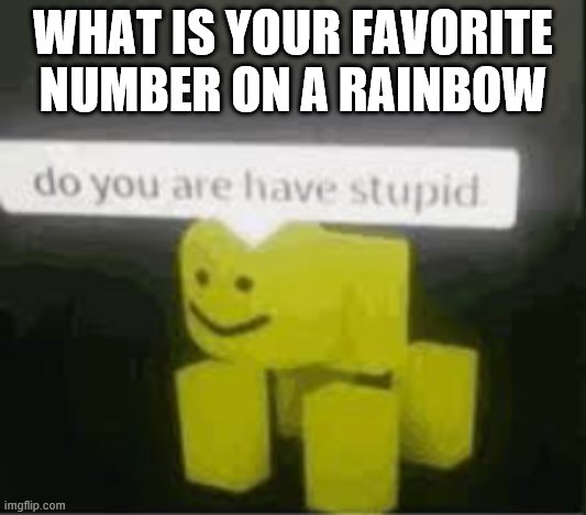 NUmbEr | WHAT IS YOUR FAVORITE NUMBER ON A RAINBOW | image tagged in do you are have stupid | made w/ Imgflip meme maker