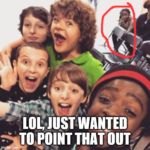 never saw that did ya? | LOL, JUST WANTED TO POINT THAT OUT | image tagged in stranger things squad,cool | made w/ Imgflip meme maker