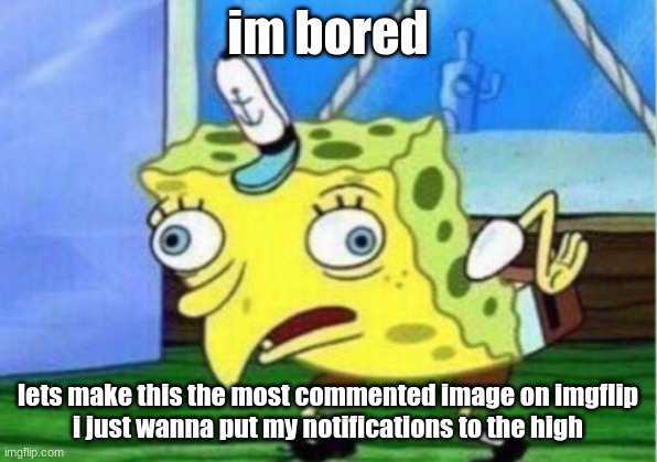 Mocking Spongebob | im bored; lets make this the most commented image on imgflip
i just wanna put my notifications to the high | image tagged in memes,mocking spongebob | made w/ Imgflip meme maker