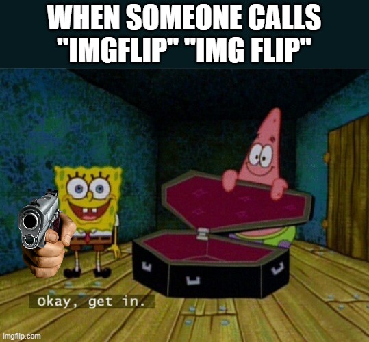 Spongebob Coffin | WHEN SOMEONE CALLS "IMGFLIP" "IMG FLIP" | image tagged in spongebob coffin | made w/ Imgflip meme maker