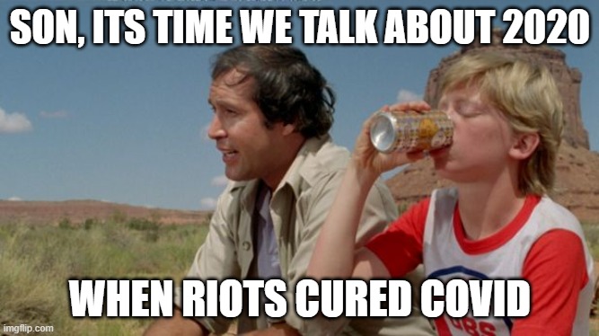 Looking back on 2020 |  SON, ITS TIME WE TALK ABOUT 2020; WHEN RIOTS CURED COVID | image tagged in covid 19,riots,2020,chevy chase,father and son | made w/ Imgflip meme maker