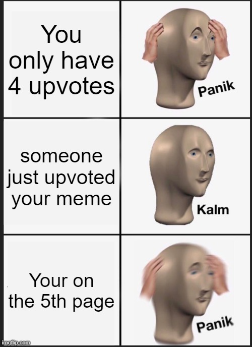 Panik Kalm Panik meme | You only have 4 upvotes; someone just upvoted your meme; Your on the 5th page | image tagged in memes,panik kalm panik,funny | made w/ Imgflip meme maker