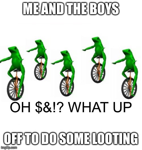 Da bois off to do some looting | image tagged in me and the boys,looting | made w/ Imgflip meme maker