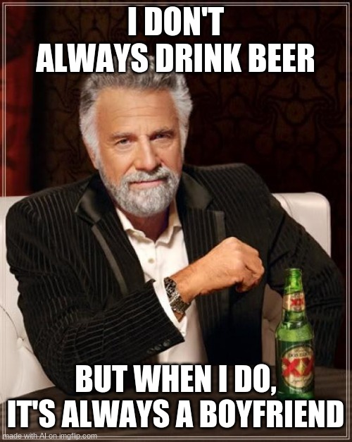 ai wha? | I DON'T ALWAYS DRINK BEER; BUT WHEN I DO, IT'S ALWAYS A BOYFRIEND | image tagged in memes,the most interesting man in the world | made w/ Imgflip meme maker